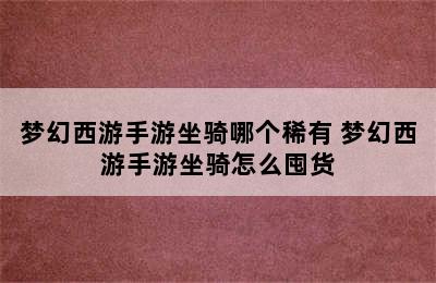 梦幻西游手游坐骑哪个稀有 梦幻西游手游坐骑怎么囤货